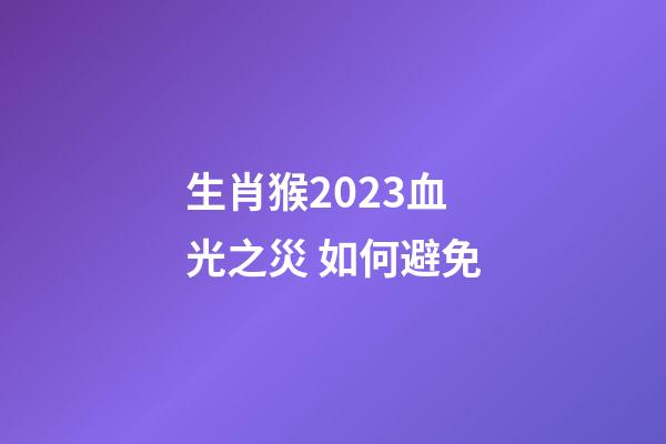生肖猴2023血光之災 如何避免